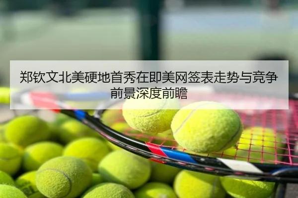 郑钦文北美硬地首秀在即美网签表走势与竞争前景深度前瞻