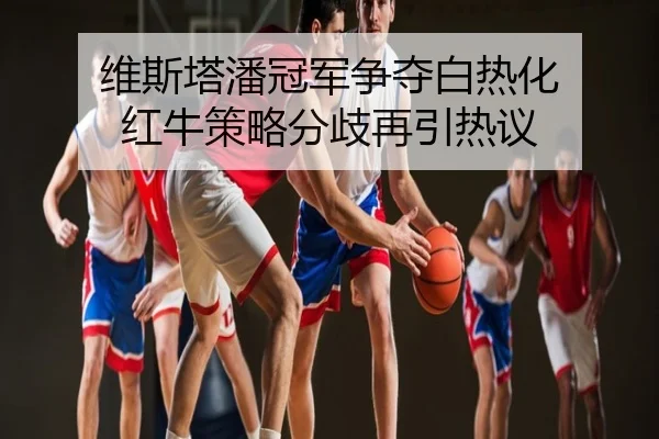 维斯塔潘冠军争夺白热化 红牛策略分歧再引热议