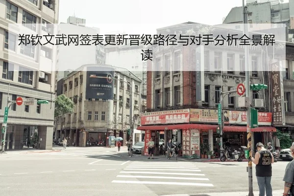 郑钦文武网签表更新晋级路径与对手分析全景解读